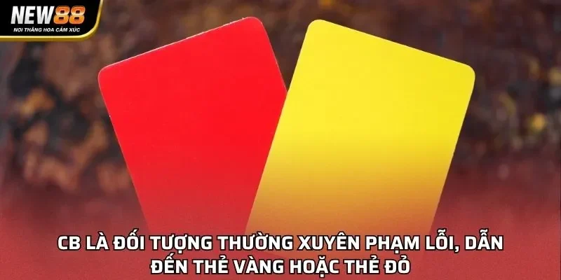 CB là đối tượng thường xuyên phạm lỗi, dẫn đến thẻ vàng hoặc thẻ đỏ