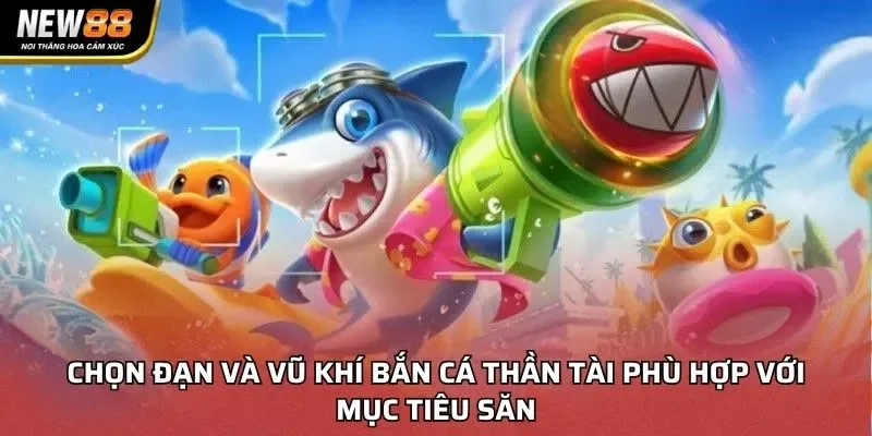 Chọn đạn và vũ khí bắn cá thần tài phù hợp với mục tiêu săn