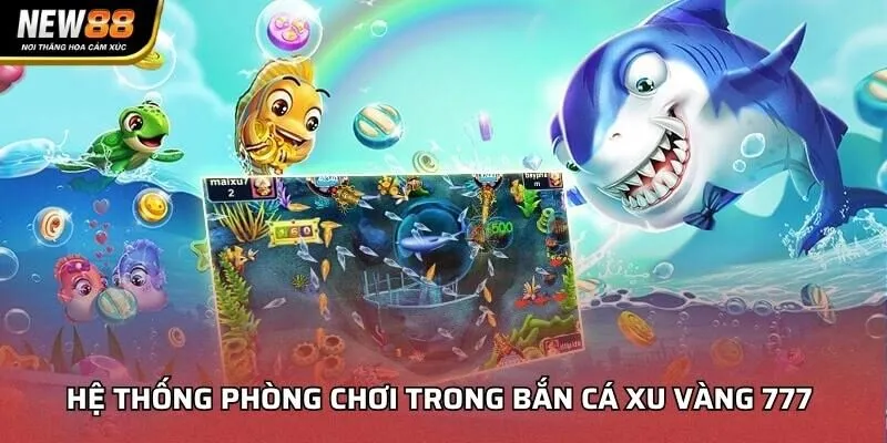 Hệ thống phòng chơi trong Bắn Cá Xu Vàng 777