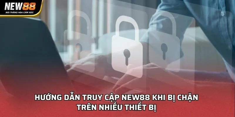 Hướng dẫn truy cập NEW88 khi bị chặn trên nhiều thiết bị