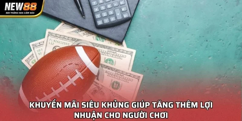 Khuyến mãi siêu giúp tăng thêm lợi nhuận cho người chơi
