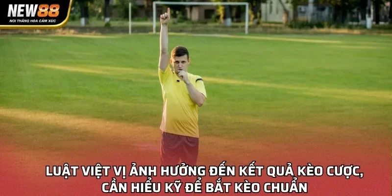 Luật việt vị ảnh hưởng đến kết quả kèo cược, cần hiểu kỹ để bắt kèo chuẩn
