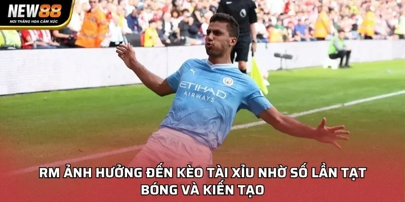 RM ảnh hưởng đến kèo tài xỉu nhờ số lần tạt bóng và kiến tạo