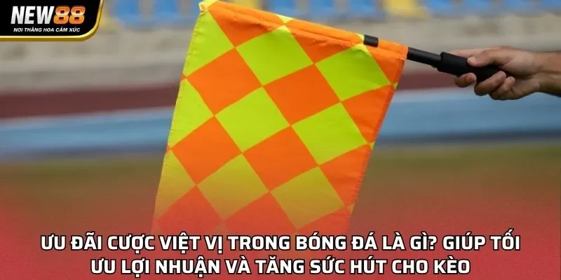 Ưu đãi cược việt vị trong bóng đá là gì? giúp tối ưu lợi nhuận và tăng sức hút cho kèo